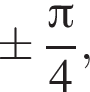 \pm дробь: чис­ли­тель: Пи , зна­ме­на­тель: 4 конец дроби , 
