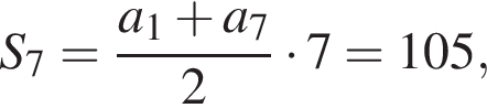 S_7= дробь: чис­ли­тель: a_1 плюс a_7, зна­ме­на­тель: 2 конец дроби умно­жить на 7=105, 