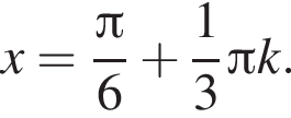 x= дробь: чис­ли­тель: Пи , зна­ме­на­тель: 6 конец дроби плюс дробь: чис­ли­тель: 1, зна­ме­на­тель: 3 конец дроби Пи k. 