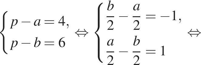  си­сте­ма вы­ра­же­ний p минус a = 4,p минус b = 6 конец си­сте­мы . рав­но­силь­но си­сте­ма вы­ра­же­ний дробь: чис­ли­тель: b, зна­ме­на­тель: 2 конец дроби минус дробь: чис­ли­тель: a, зна­ме­на­тель: 2 конец дроби = минус 1, дробь: чис­ли­тель: a, зна­ме­на­тель: 2 конец дроби минус дробь: чис­ли­тель: b, зна­ме­на­тель: 2 конец дроби = 1 конец си­сте­мы . рав­но­силь­но 