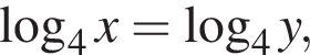  ло­га­рифм по ос­но­ва­нию 4 x= ло­га­рифм по ос­но­ва­нию 4 y,