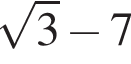  ко­рень из 3 минус 7