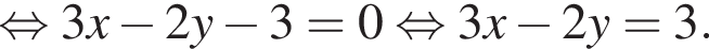  рав­но­силь­но 3x минус 2y минус 3=0 рав­но­силь­но 3x минус 2y=3.