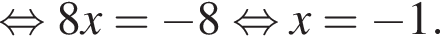  рав­но­силь­но 8x= минус 8 рав­но­силь­но x= минус 1.