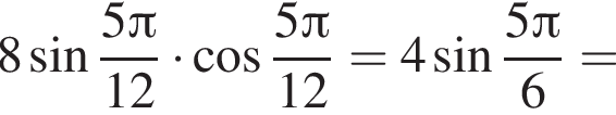 8 синус дробь: чис­ли­тель: 5 Пи , зна­ме­на­тель: 12 конец дроби умно­жить на ко­си­нус дробь: чис­ли­тель: 5 Пи , зна­ме­на­тель: 12 конец дроби =4 синус дробь: чис­ли­тель: 5 Пи , зна­ме­на­тель: 6 конец дроби = 