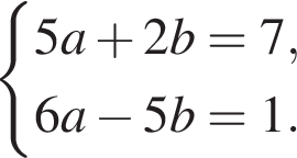  си­сте­ма вы­ра­же­ний 5a плюс 2b=7, 6a минус 5b=1. конец си­сте­мы .