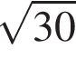  ко­рень из: на­ча­ло ар­гу­мен­та: 30 конец ар­гу­мен­та 