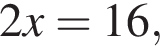 2x=16,