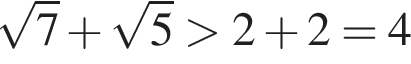  ко­рень из: на­ча­ло ар­гу­мен­та: 7 конец ар­гу­мен­та плюс ко­рень из: на­ча­ло ар­гу­мен­та: 5 конец ар­гу­мен­та боль­ше 2 плюс 2=4