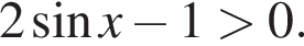 2 синус x минус 1 боль­ше 0.