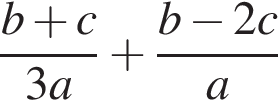  дробь: чис­ли­тель: b плюс c, зна­ме­на­тель: 3a конец дроби плюс дробь: чис­ли­тель: b минус 2c, зна­ме­на­тель: a конец дроби 