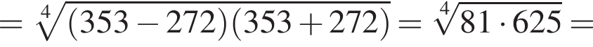 = ко­рень 4 сте­пе­ни из: на­ча­ло ар­гу­мен­та: левая круг­лая скоб­ка 353 минус 272 пра­вая круг­лая скоб­ка левая круг­лая скоб­ка 353 плюс 272 пра­вая круг­лая скоб­ка конец ар­гу­мен­та = ко­рень 4 сте­пе­ни из: на­ча­ло ар­гу­мен­та: 81 умно­жить на 625 конец ар­гу­мен­та =