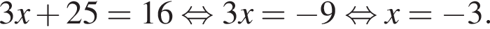 3x плюс 25=16 рав­но­силь­но 3x= минус 9 рав­но­силь­но x= минус 3.