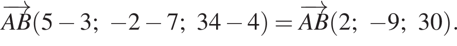  \overrightarrowAB левая круг­лая скоб­ка 5 минус 3; минус 2 минус 7; 34 минус 4 пра­вая круг­лая скоб­ка = \overrightarrowAB левая круг­лая скоб­ка 2; минус 9; 30 пра­вая круг­лая скоб­ка .