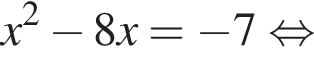 x в квад­ра­те минус 8x= минус 7 рав­но­силь­но 