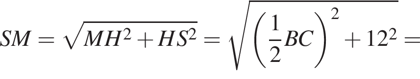 SM= ко­рень из: на­ча­ло ар­гу­мен­та: MH в квад­ра­те плюс HS в квад­ра­те конец ар­гу­мен­та = ко­рень из: на­ча­ло ар­гу­мен­та: левая круг­лая скоб­ка дробь: чис­ли­тель: 1, зна­ме­на­тель: 2 конец дроби BC пра­вая круг­лая скоб­ка в квад­ра­те плюс 12 в квад­ра­те конец ар­гу­мен­та =