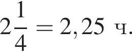  целая часть: 2, дроб­ная часть: чис­ли­тель: 1, зна­ме­на­тель: 4 =2,25ч.