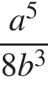  дробь: чис­ли­тель: a в сте­пе­ни 5 , зна­ме­на­тель: 8b в кубе конец дроби 