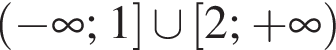  левая круг­лая скоб­ка минус бес­ко­неч­ность ; 1 пра­вая квад­рат­ная скоб­ка \cup левая квад­рат­ная скоб­ка 2; плюс бес­ко­неч­ность пра­вая круг­лая скоб­ка 