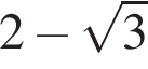 2 минус корень из: начало аргумента: 3 конец аргумента