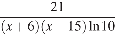  дробь: чис­ли­тель: 21, зна­ме­на­тель: левая круг­лая скоб­ка x плюс 6 пра­вая круг­лая скоб­ка левая круг­лая скоб­ка x минус 15 пра­вая круг­лая скоб­ка на­ту­раль­ный ло­га­рифм 10 конец дроби 