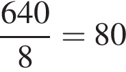  дробь: чис­ли­тель: 640, зна­ме­на­тель: 8 конец дроби =80 