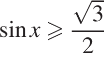  синус x боль­ше или равно дробь: чис­ли­тель: ко­рень из 3 , зна­ме­на­тель: 2 конец дроби 