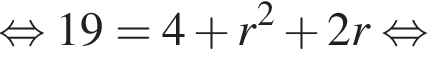  рав­но­силь­но 19=4 плюс r в квад­ра­те плюс 2r рав­но­силь­но 