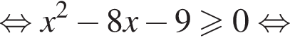  рав­но­силь­но x в квад­ра­те минус 8x минус 9 боль­ше или равно 0 рав­но­силь­но 