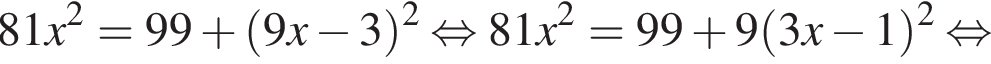 81x в квад­ра­те =99 плюс левая круг­лая скоб­ка 9x минус 3 пра­вая круг­лая скоб­ка в квад­ра­те рав­но­силь­но 81x в квад­ра­те =99 плюс 9 левая круг­лая скоб­ка 3x минус 1 пра­вая круг­лая скоб­ка в квад­ра­те рав­но­силь­но 
