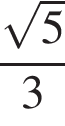  дробь: чис­ли­тель: ко­рень из: на­ча­ло ар­гу­мен­та: 5 конец ар­гу­мен­та , зна­ме­на­тель: 3 конец дроби 
