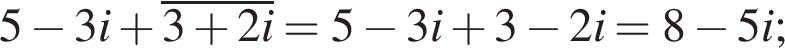 5 минус 3i плюс \overline3 плюс 2i=5 минус 3i плюс 3 минус 2i=8 минус 5i;