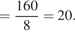 = дробь: чис­ли­тель: 160, зна­ме­на­тель: 8 конец дроби =20. 