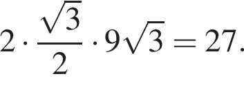 2 умно­жить на дробь: чис­ли­тель: ко­рень из: на­ча­ло ар­гу­мен­та: 3 конец ар­гу­мен­та , зна­ме­на­тель: 2 конец дроби умно­жить на 9 ко­рень из: на­ча­ло ар­гу­мен­та: 3 конец ар­гу­мен­та =27. 