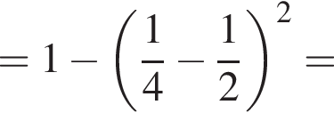 = 1 минус левая круг­лая скоб­ка дробь: чис­ли­тель: 1, зна­ме­на­тель: 4 конец дроби минус дробь: чис­ли­тель: 1, зна­ме­на­тель: 2 конец дроби пра­вая круг­лая скоб­ка в квад­ра­те =