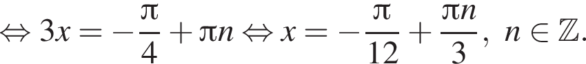  рав­но­силь­но 3x= минус дробь: чис­ли­тель: Пи , зна­ме­на­тель: 4 конец дроби плюс Пи n рав­но­силь­но x= минус дробь: чис­ли­тель: Пи , зна­ме­на­тель: 12 конец дроби плюс дробь: чис­ли­тель: Пи n, зна­ме­на­тель: 3 конец дроби , n при­над­ле­жит Z . 