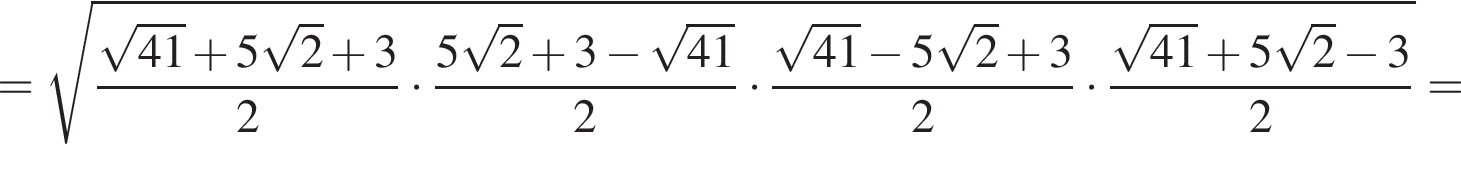 = ко­рень из: на­ча­ло ар­гу­мен­та: дробь: чис­ли­тель: ко­рень из: на­ча­ло ар­гу­мен­та: 41 конец ар­гу­мен­та плюс 5 ко­рень из 2 плюс 3, зна­ме­на­тель: 2 конец дроби умно­жить на дробь: чис­ли­тель: 5 ко­рень из 2 плюс 3 минус ко­рень из: на­ча­ло ар­гу­мен­та: 41 конец ар­гу­мен­та , зна­ме­на­тель: 2 конец дроби умно­жить на дробь: чис­ли­тель: ко­рень из: на­ча­ло ар­гу­мен­та: 41 конец ар­гу­мен­та минус 5 ко­рень из 2 плюс 3, зна­ме­на­тель: 2 конец дроби умно­жить на дробь: чис­ли­тель: ко­рень из: на­ча­ло ар­гу­мен­та: 41 конец ар­гу­мен­та плюс 5 ко­рень из 2 минус 3, зна­ме­на­тель: 2 конец дроби конец ар­гу­мен­та = 