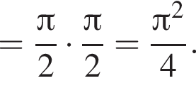 = дробь: чис­ли­тель: Пи , зна­ме­на­тель: 2 конец дроби умно­жить на дробь: чис­ли­тель: Пи , зна­ме­на­тель: 2 конец дроби = дробь: чис­ли­тель: Пи в квад­ра­те , зна­ме­на­тель: 4 конец дроби . 