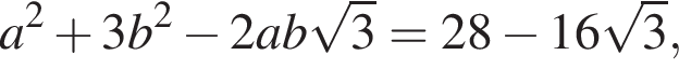 a в квадрате плюс 3b в квадрате минус 2ab корень из: начало аргумента: 3 конец аргумента =28 минус 16 корень из: начало аргумента: 3 конец аргумента ,