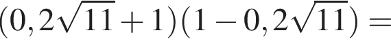  левая круг­лая скоб­ка 0,2 ко­рень из: на­ча­ло ар­гу­мен­та: 11 конец ар­гу­мен­та плюс 1 пра­вая круг­лая скоб­ка левая круг­лая скоб­ка 1 минус 0,2 ко­рень из: на­ча­ло ар­гу­мен­та: 11 конец ар­гу­мен­та пра­вая круг­лая скоб­ка =