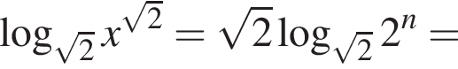  ло­га­рифм по ос­но­ва­нию левая круг­лая скоб­ка ко­рень из: на­ча­ло ар­гу­мен­та: 2 конец ар­гу­мен­та пра­вая круг­лая скоб­ка x в сте­пе­ни левая круг­лая скоб­ка ко­рень из: на­ча­ло ар­гу­мен­та: 2 конец ар­гу­мен­та пра­вая круг­лая скоб­ка = ко­рень из: на­ча­ло ар­гу­мен­та: 2 конец ар­гу­мен­та ло­га­рифм по ос­но­ва­нию левая круг­лая скоб­ка ко­рень из: на­ча­ло ар­гу­мен­та: 2 конец ар­гу­мен­та пра­вая круг­лая скоб­ка 2 в сте­пе­ни n =