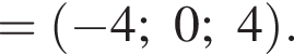 = левая круг­лая скоб­ка минус 4; 0; 4 пра­вая круг­лая скоб­ка .