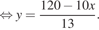  рав­но­силь­но y= дробь: чис­ли­тель: 120 минус 10x, зна­ме­на­тель: 13 конец дроби . 