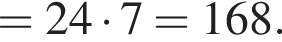 = 24 умножить на 7 = 168.