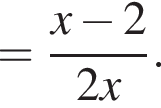 = дробь: чис­ли­тель: x минус 2, зна­ме­на­тель: 2x конец дроби . 