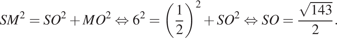 SM в квад­ра­те = SO в квад­ра­те плюс MO в квад­ра­те рав­но­силь­но 6 в квад­ра­те = левая круг­лая скоб­ка дробь: чис­ли­тель: 1, зна­ме­на­тель: 2 конец дроби пра­вая круг­лая скоб­ка в квад­ра­те плюс SO в квад­ра­те рав­но­силь­но SO = дробь: чис­ли­тель: ко­рень из: на­ча­ло ар­гу­мен­та: 143 конец ар­гу­мен­та , зна­ме­на­тель: 2 конец дроби . 
