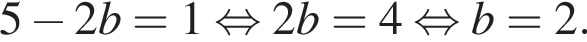 5 минус 2b=1 рав­но­силь­но 2b=4 рав­но­силь­но b=2.