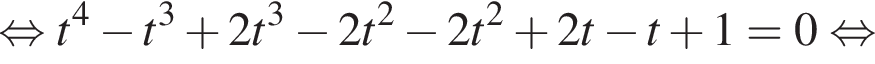  рав­но­силь­но t в сте­пе­ни 4 минус t в кубе плюс 2t в кубе минус 2t в квад­ра­те минус 2t в квад­ра­те плюс 2t минус t плюс 1 = 0 рав­но­силь­но 