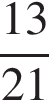  дробь: чис­ли­тель: 13, зна­ме­на­тель: 21 конец дроби 