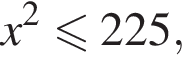 x в квад­ра­те мень­ше или равно 225,